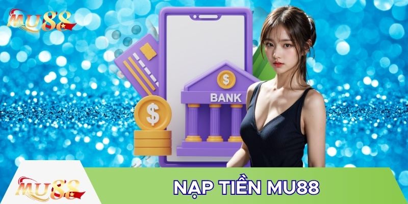 Có nhiều cách để nạp tiền MU88